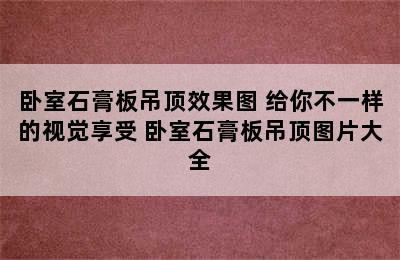 卧室石膏板吊顶效果图 给你不一样的视觉享受 卧室石膏板吊顶图片大全